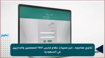 نتائج مفاجئة.. أبرز مميزات نظام فارس 1447 للمعلمين والإداريين في السعودية